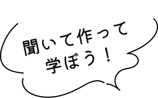 聞いて作って学ぼう!