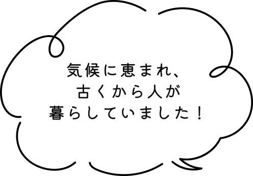 気候に恵まれ、古くから人が暮らしていました!
